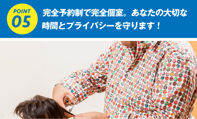 完全予約制で、完全個室。あなたの大切な時間とプライバシーを守ります。