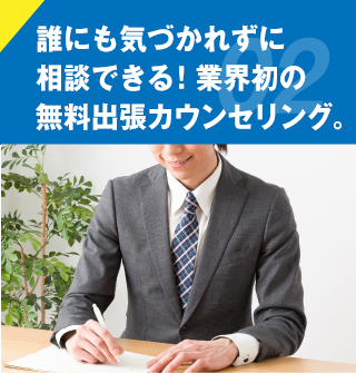 誰にも気づかれずに相談できる！業界初の無料出張カウンセリング。